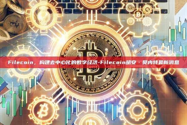 Filecoin，构建去中心化的数字经济-Filecoin胡安·贝内特最新消息-第1张图片-欧易电脑版