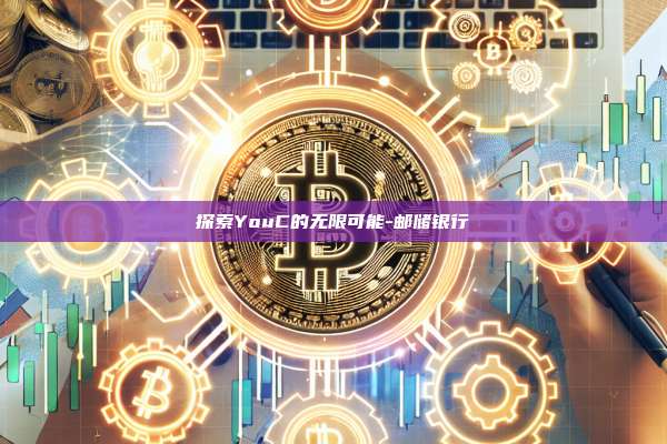 探索YouC的无限可能-邮储银行-第1张图片-欧易电脑版