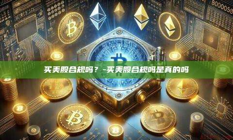 买美股合规吗？-买美股合规吗是真的吗-第1张图片-欧易电脑版