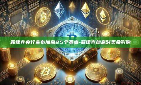 菲律宾央行宣布加息25个基点-菲律宾加息对美金影响-第1张图片-欧易电脑版