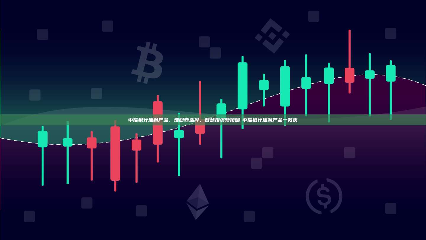 中信银行理财产品，理财新选择，智慧投资新策略-中信银行理财产品一览表-第1张图片-欧易电脑版