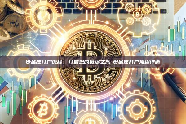 贵金属开户流程，开启您的投资之旅-贵金属开户流程详解-第1张图片-欧易电脑版
