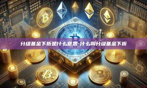 分级基金下折是什么意思-什么叫分级基金下折-第1张图片-欧易电脑版 分级基金下折是什么意思-什么叫分级基金下折-第1张图片-欧易电脑版