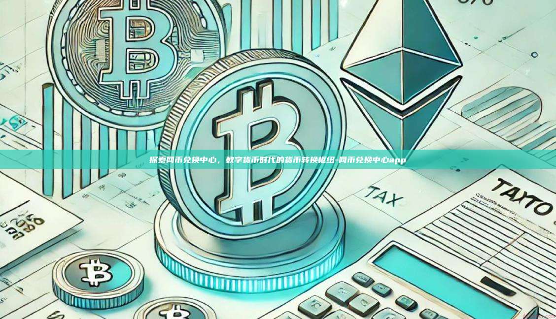 探索网币兑换中心，数字货币时代的货币转换枢纽-网币兑换中心app-第1张图片-欧易电脑版