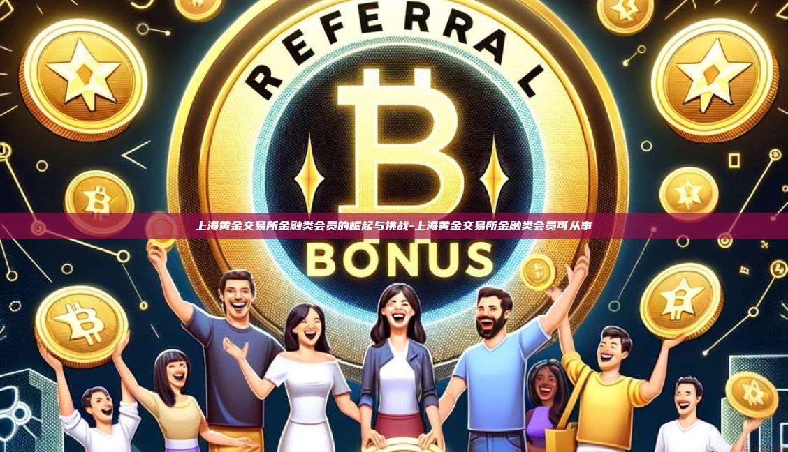 上海黄金交易所金融类会员的崛起与挑战-上海黄金交易所金融类会员可从事-第1张图片-欧易电脑版