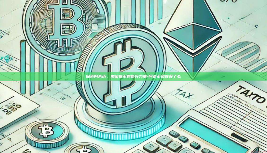 探索阿希币，加密货币的新兴力量-阿希币现在没了么-第1张图片-欧易电脑版