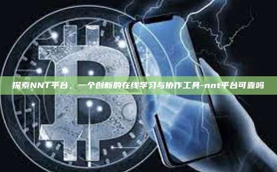 探索NNT平台,一个创新的在线学习与协作工具-nnt平台可靠吗-第1张图片-欧易电脑版 探索NNT平台,一个创新的在线学习与协作工具-nnt平台可靠吗-第1张图片-欧易电脑版