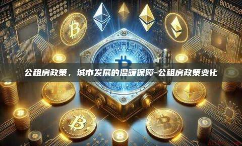 公租房政策，城市发展的温暖保障-公租房政策变化-第1张图片-欧易电脑版