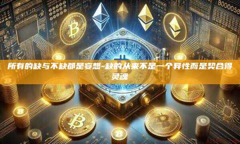 所有的缺与不缺都是妄想-缺的从来不是一个异性而是契合得灵魂-第1张图片-欧易电脑版