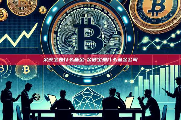余额宝是什么基金-余额宝是什么基金公司-第1张图片-欧易电脑版