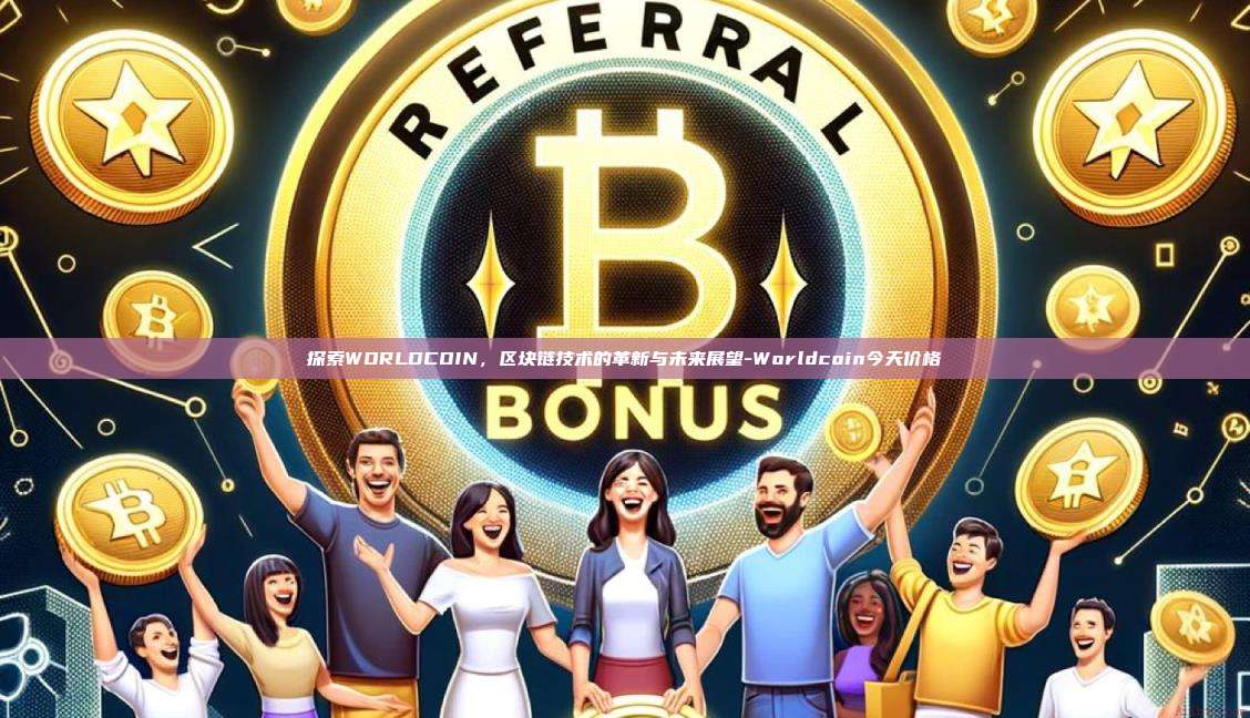 探索WORLDCOIN,区块链技术的革新与未来展望-Worldcoin今天价格-第1张图片-欧易电脑版 探索WORLDCOIN,区块链技术的革新与未来展望-Worldcoin今天价格-第1张图片-欧易电脑版