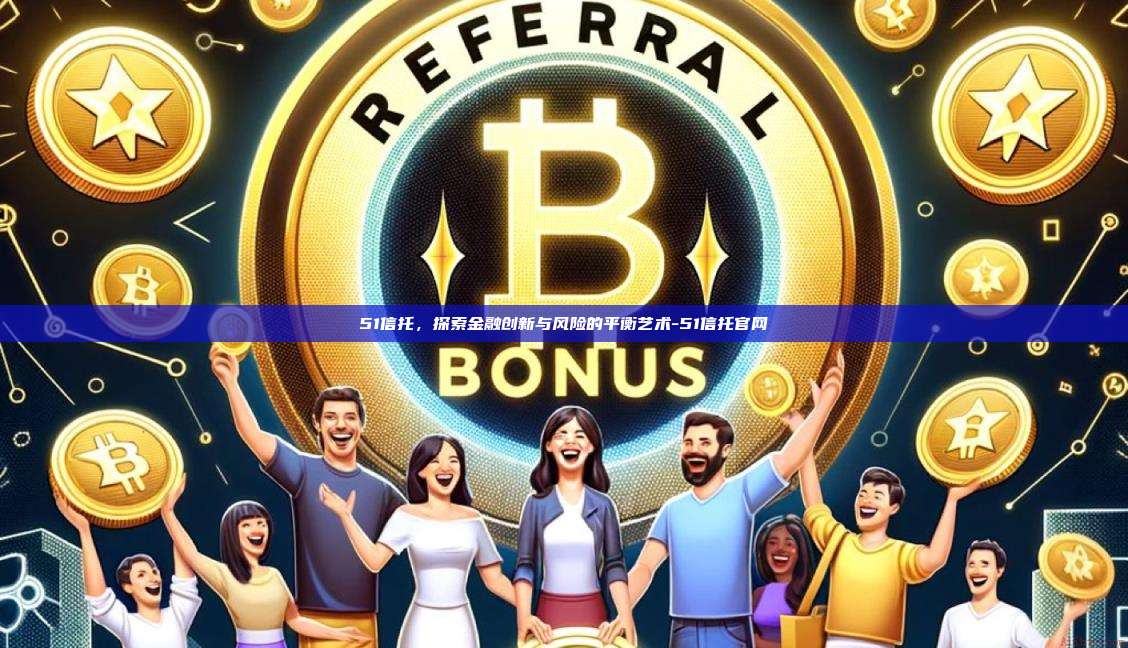 51信托,探索金融创新与风险的平衡艺术-51信托官网-第1张图片-欧易电脑版 51信托,探索金融创新与风险的平衡艺术-51信托官网-第1张图片-欧易电脑版