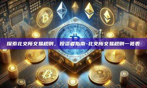 探索北交所交易规则,投资者指南-北交所交易规则一览表-第1张图片-欧易电脑版 探索北交所交易规则,投资者指南-北交所交易规则一览表-第1张图片-欧易电脑版