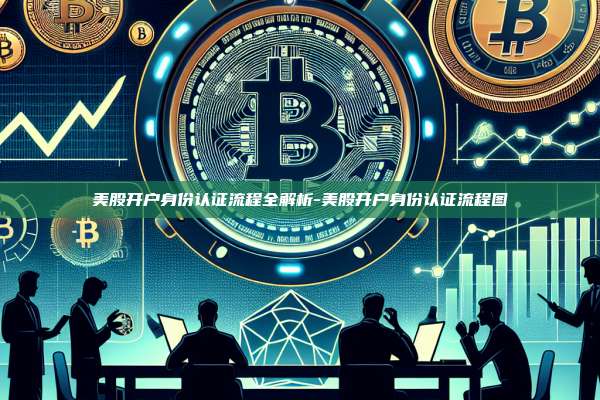 美股开户身份认证流程全解析-美股开户身份认证流程图-第1张图片-欧易电脑版 美股开户身份认证流程全解析-美股开户身份认证流程图-第1张图片-欧易电脑版