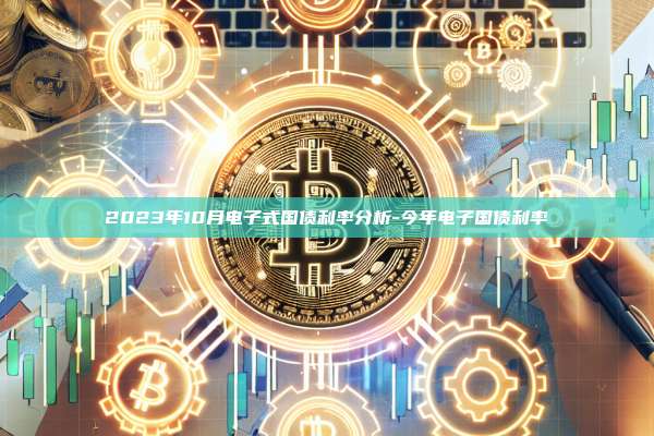2023年10月电子式国债利率分析-今年电子国债利率-第1张图片-欧易电脑版 2023年10月电子式国债利率分析-今年电子国债利率-第1张图片-欧易电脑版