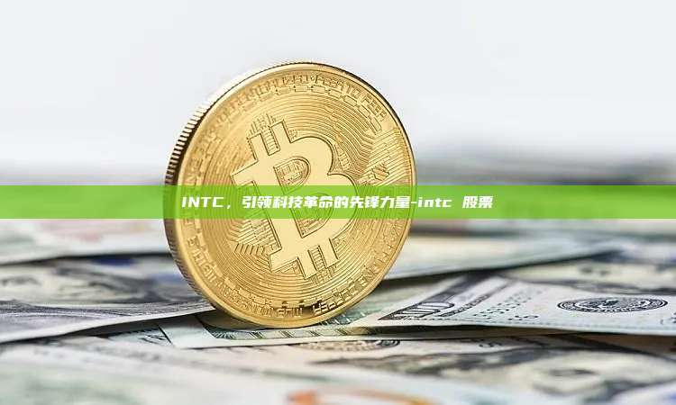 INTC,引领科技革命的先锋力量-intc 股票-第1张图片-欧易电脑版 INTC,引领科技革命的先锋力量-intc 股票-第1张图片-欧易电脑版