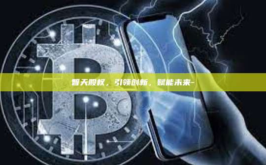智天股权,引领创新,赋能未来--第1张图片-欧易电脑版 智天股权,引领创新,赋能未来--第1张图片-欧易电脑版