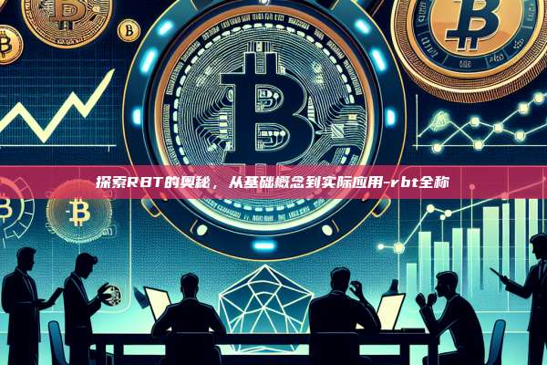 探索RBT的奥秘,从基础概念到实际应用-rbt全称-第1张图片-欧易电脑版 探索RBT的奥秘,从基础概念到实际应用-rbt全称-第1张图片-欧易电脑版