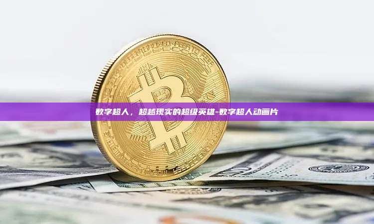 数字超人，超越现实的超级英雄-数字超人动画片-第1张图片-欧易电脑版