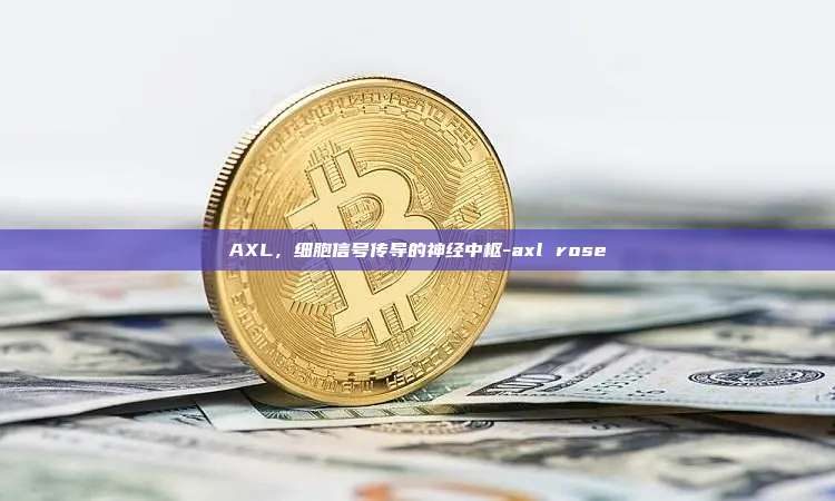 AXL,细胞信号传导的神经中枢-axl rose-第1张图片-欧易电脑版 AXL,细胞信号传导的神经中枢-axl rose-第1张图片-欧易电脑版