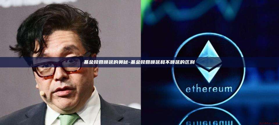 基金赎回顺延的奥秘-基金赎回顺延和不顺延的区别-第1张图片-欧易电脑版 基金赎回顺延的奥秘-基金赎回顺延和不顺延的区别-第1张图片-欧易电脑版