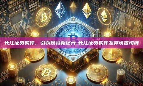 长江证券软件,引领投资新纪元-长江证券软件怎样设置均线-第1张图片-欧易电脑版 长江证券软件,引领投资新纪元-长江证券软件怎样设置均线-第1张图片-欧易电脑版