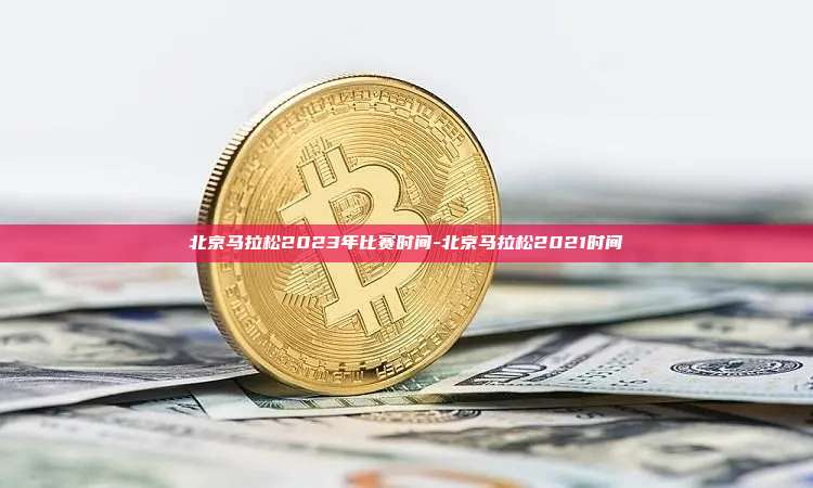 北京马拉松2023年比赛时间-北京马拉松2021时间-第1张图片-欧易电脑版 北京马拉松2023年比赛时间-北京马拉松2021时间-第1张图片-欧易电脑版