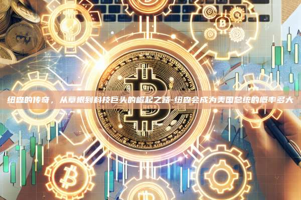 纽森的传奇,从草根到科技巨头的崛起之路-纽森会成为美国总统的概率多大-第1张图片-欧易电脑版 纽森的传奇,从草根到科技巨头的崛起之路-纽森会成为美国总统的概率多大-第1张图片-欧易电脑版