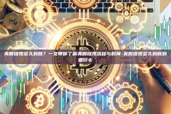 美股提现多久到账?一文带你了解美股提现流程与时间-美股提现多久到账到银行卡-第1张图片-欧易电脑版 美股提现多久到账?一文带你了解美股提现流程与时间-美股提现多久到账到银行卡-第1张图片-欧易电脑版