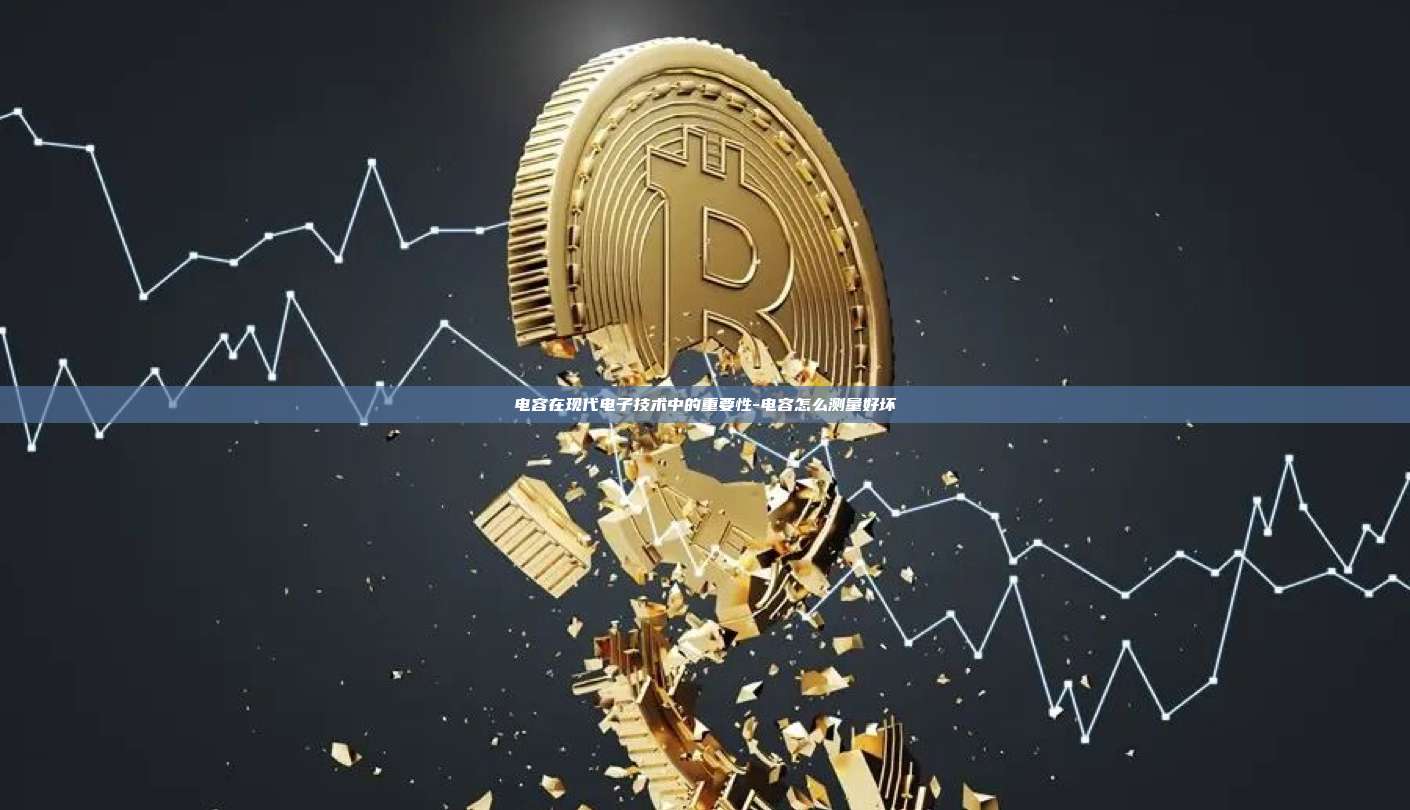 电容在现代电子技术中的重要性-电容怎么测量好坏-第1张图片-欧易电脑版