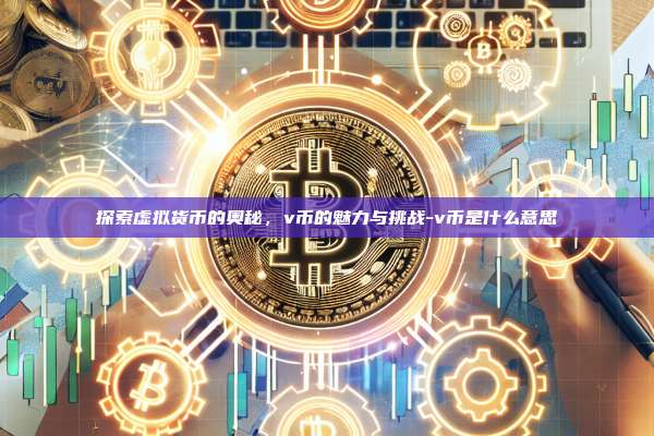 探索虚拟货币的奥秘,v币的魅力与挑战-v币是什么意思-第1张图片-欧易电脑版 探索虚拟货币的奥秘,v币的魅力与挑战-v币是什么意思-第1张图片-欧易电脑版