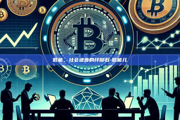 低能,社会进步的绊脚石-低能儿-第1张图片-欧易电脑版 低能,社会进步的绊脚石-低能儿-第1张图片-欧易电脑版