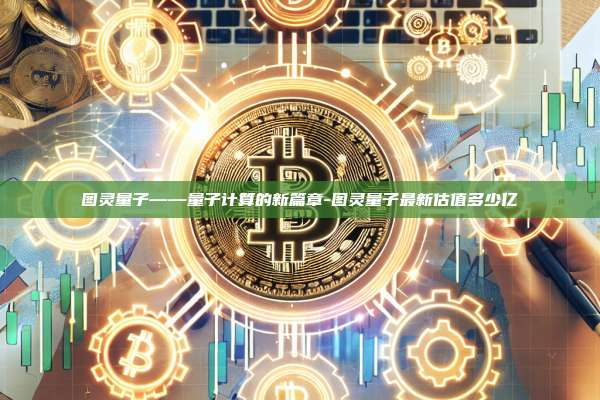 图灵量子——量子计算的新篇章-图灵量子最新估值多少亿-第1张图片-欧易电脑版 图灵量子——量子计算的新篇章-图灵量子最新估值多少亿-第1张图片-欧易电脑版