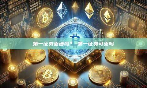 第一证券靠谱吗？-第一证券可靠吗-第1张图片-欧易电脑版