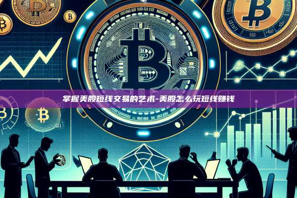 掌握美股短线交易的艺术-美股怎么玩短线赚钱-第1张图片-欧易电脑版