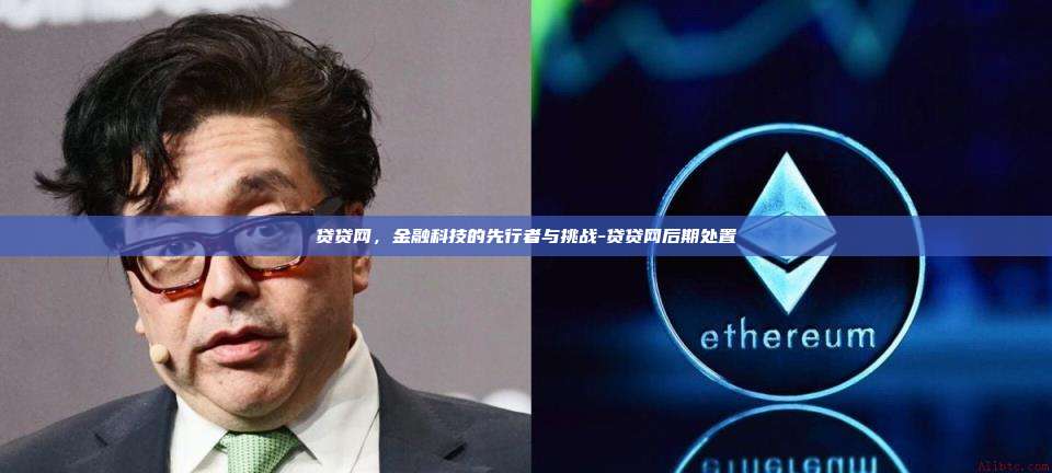 贷贷网,金融科技的先行者与挑战-贷贷网后期处置-第1张图片-欧易电脑版 贷贷网,金融科技的先行者与挑战-贷贷网后期处置-第1张图片-欧易电脑版