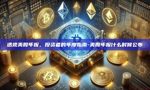 透视美股年报，投资者的年度指南-美股年报什么时候公布-第1张图片-欧易电脑版