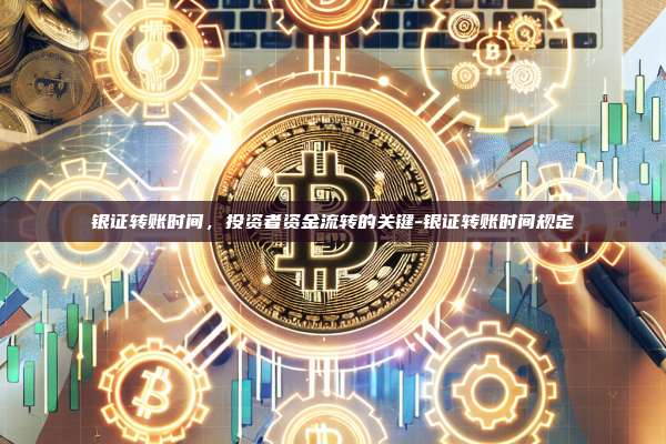 银证转账时间，投资者资金流转的关键-银证转账时间规定-第1张图片-欧易电脑版