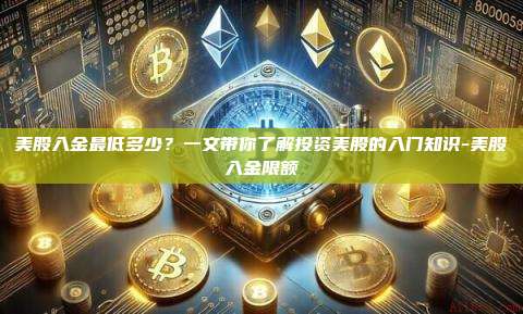 美股入金最低多少？一文带你了解投资美股的入门知识-美股入金限额-第1张图片-欧易电脑版