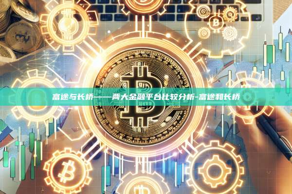 富途与长桥——两大金融平台比较分析-富途和长桥-第1张图片-欧易电脑版 富途与长桥——两大金融平台比较分析-富途和长桥-第1张图片-欧易电脑版