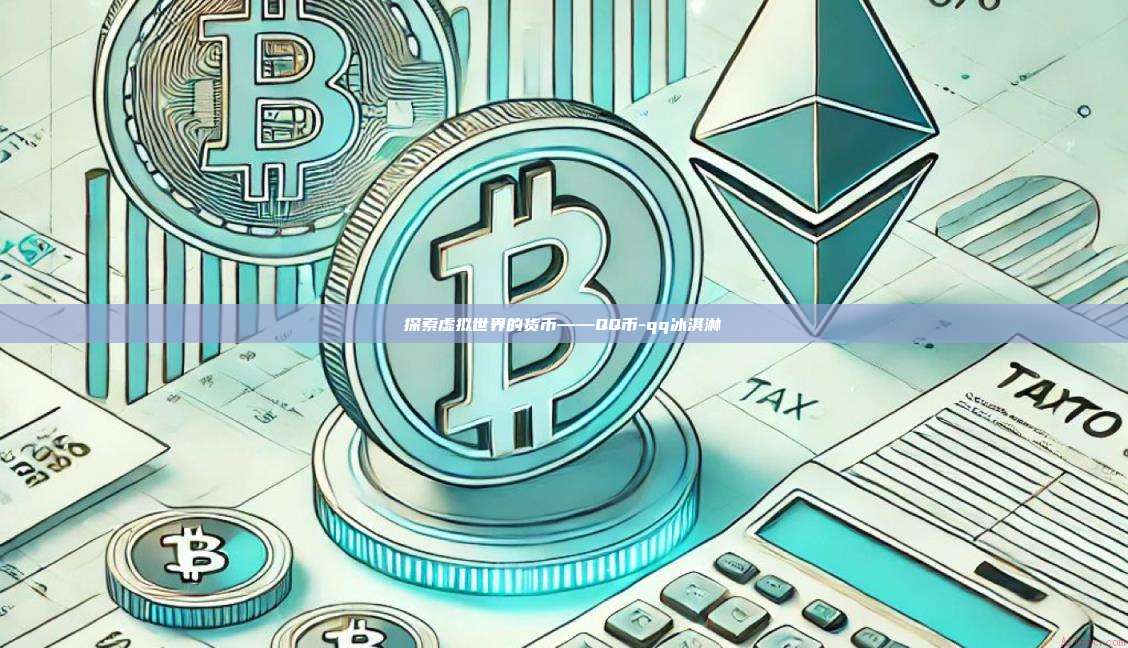探索虚拟世界的货币——QQ币-qq冰淇淋-第1张图片-欧易电脑版