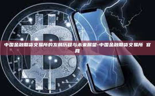 中国金融期货交易所的发展历程与未来展望-中国金融期货交易所 官网-第1张图片-欧易电脑版 中国金融期货交易所的发展历程与未来展望-中国金融期货交易所 官网-第1张图片-欧易电脑版