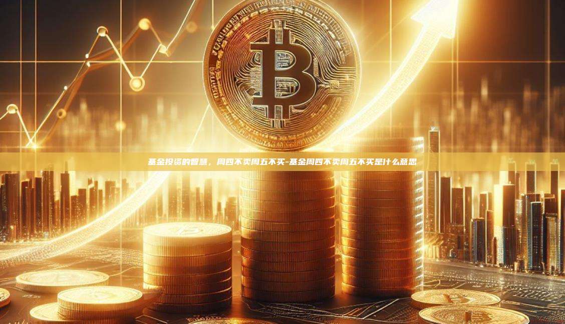 基金投资的智慧,周四不卖周五不买-基金周四不卖周五不买是什么意思-第1张图片-欧易电脑版 基金投资的智慧,周四不卖周五不买-基金周四不卖周五不买是什么意思-第1张图片-欧易电脑版