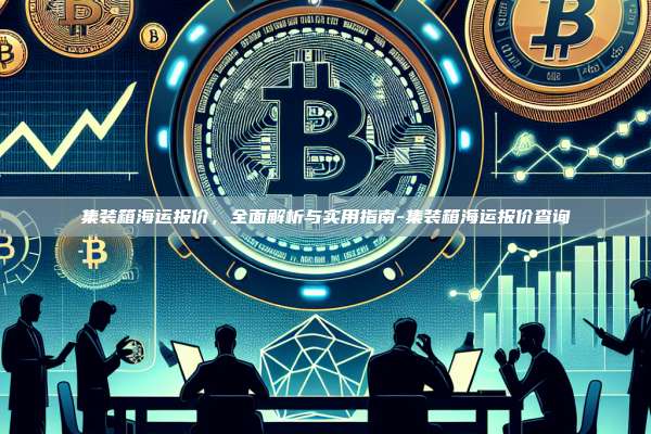 集装箱海运报价,全面解析与实用指南-集装箱海运报价查询-第1张图片-欧易电脑版 集装箱海运报价,全面解析与实用指南-集装箱海运报价查询-第1张图片-欧易电脑版