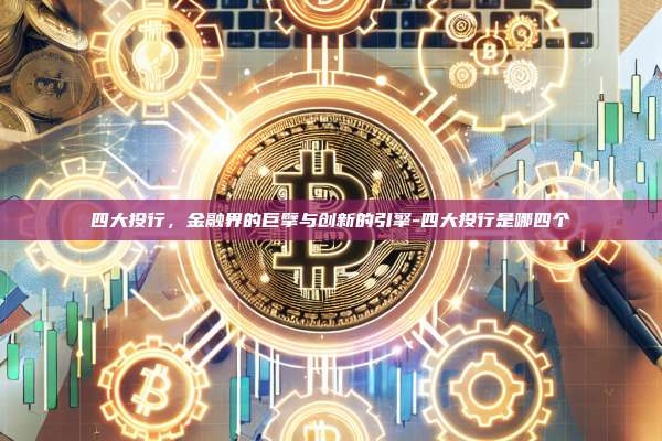 四大投行,金融界的巨擘与创新的引擎-四大投行是哪四个-第1张图片-欧易电脑版 四大投行,金融界的巨擘与创新的引擎-四大投行是哪四个-第1张图片-欧易电脑版