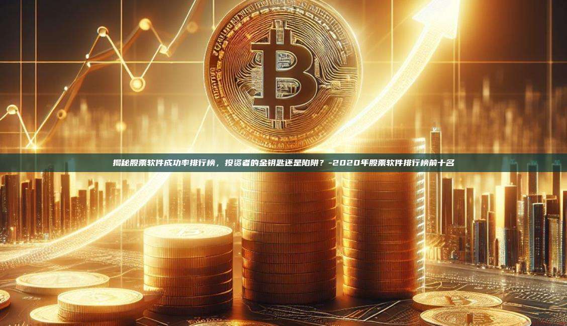 揭秘股票软件成功率排行榜，投资者的金钥匙还是陷阱？-2020年股票软件排行榜前十名-第1张图片-欧易电脑版