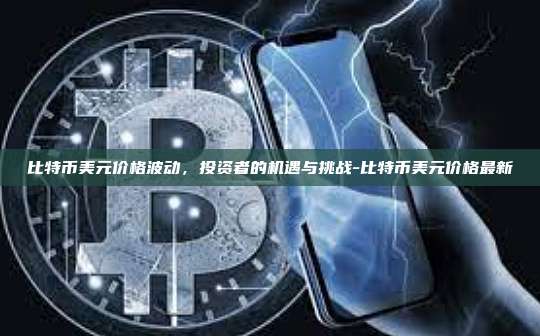 比特币美元价格波动,投资者的机遇与挑战-比特币美元价格最新-第1张图片-欧易电脑版 比特币美元价格波动,投资者的机遇与挑战-比特币美元价格最新-第1张图片-欧易电脑版