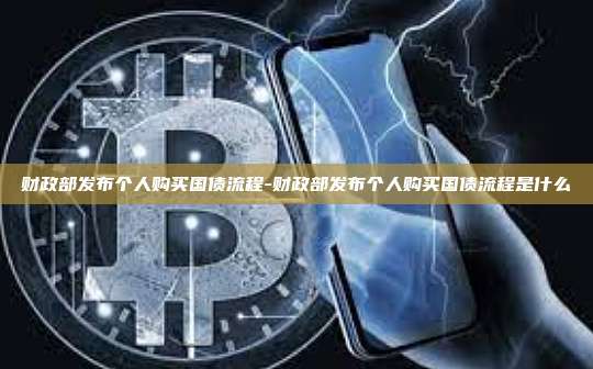 财政部发布个人购买国债流程-财政部发布个人购买国债流程是什么-第1张图片-欧易电脑版