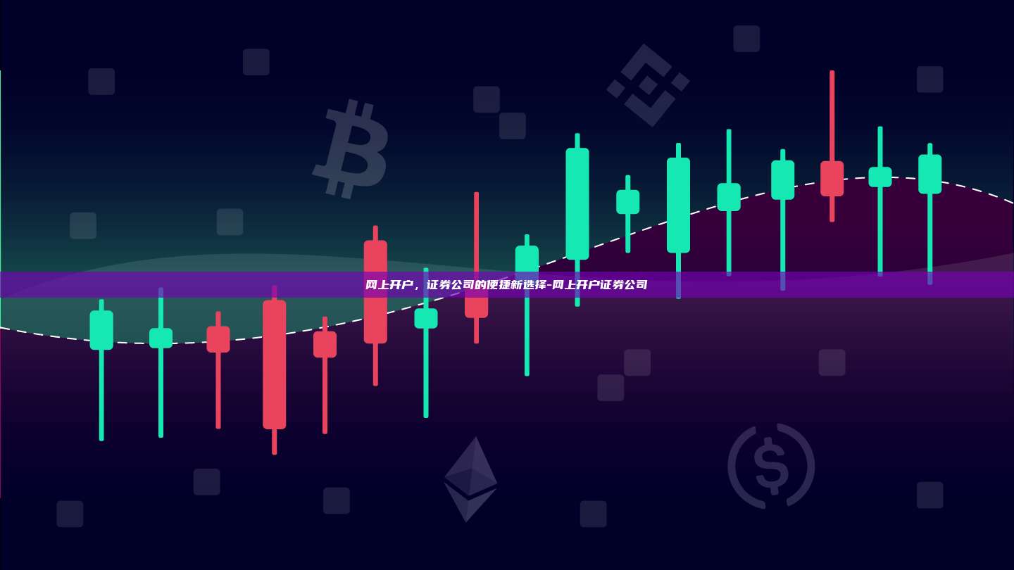 网上开户,证券公司的便捷新选择-网上开户证券公司-第1张图片-欧易电脑版 网上开户,证券公司的便捷新选择-网上开户证券公司-第1张图片-欧易电脑版