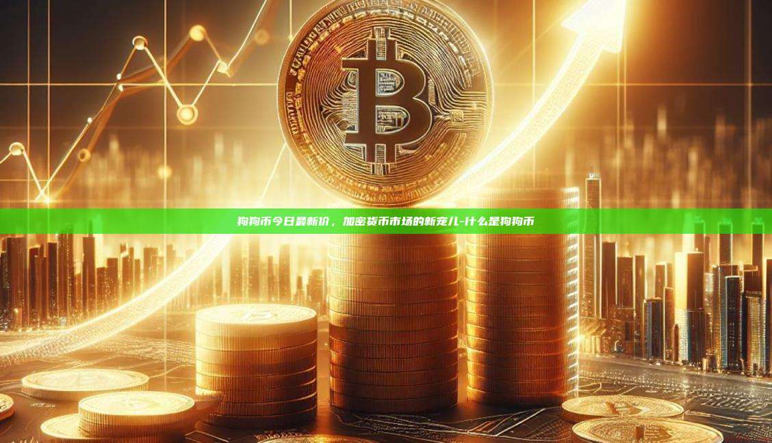 狗狗币今日最新价,加密货币市场的新宠儿-什么是狗狗币-第1张图片-欧易电脑版 狗狗币今日最新价,加密货币市场的新宠儿-什么是狗狗币-第1张图片-欧易电脑版